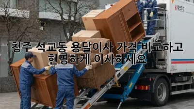 청주 석교동 용달이사, 가격 비교하고 현명하게 이사하세요!